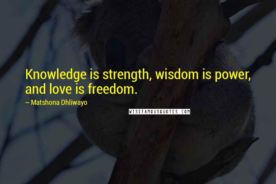 Matshona Dhliwayo Quotes: Knowledge is strength, wisdom is power, and love is freedom.