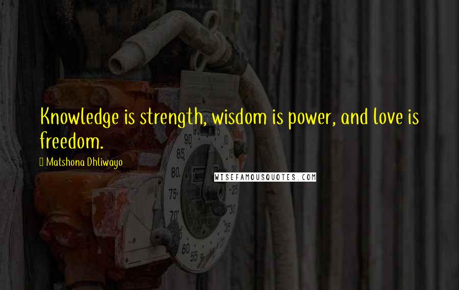 Matshona Dhliwayo Quotes: Knowledge is strength, wisdom is power, and love is freedom.