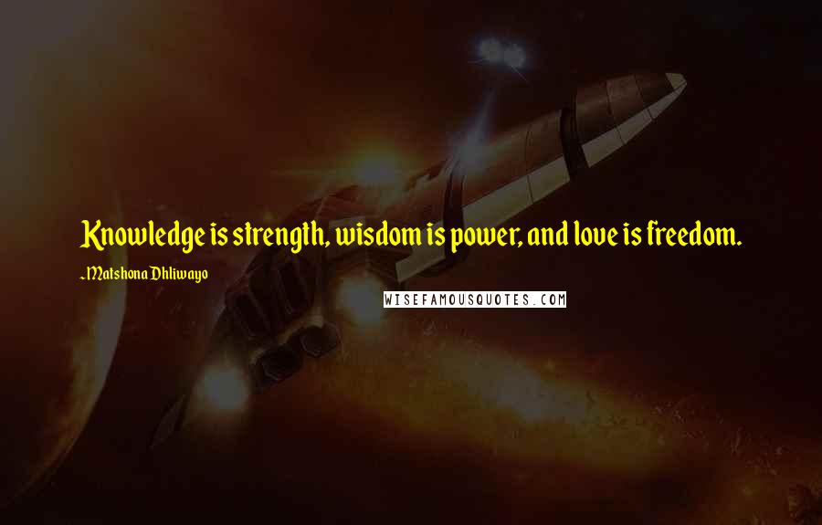 Matshona Dhliwayo Quotes: Knowledge is strength, wisdom is power, and love is freedom.