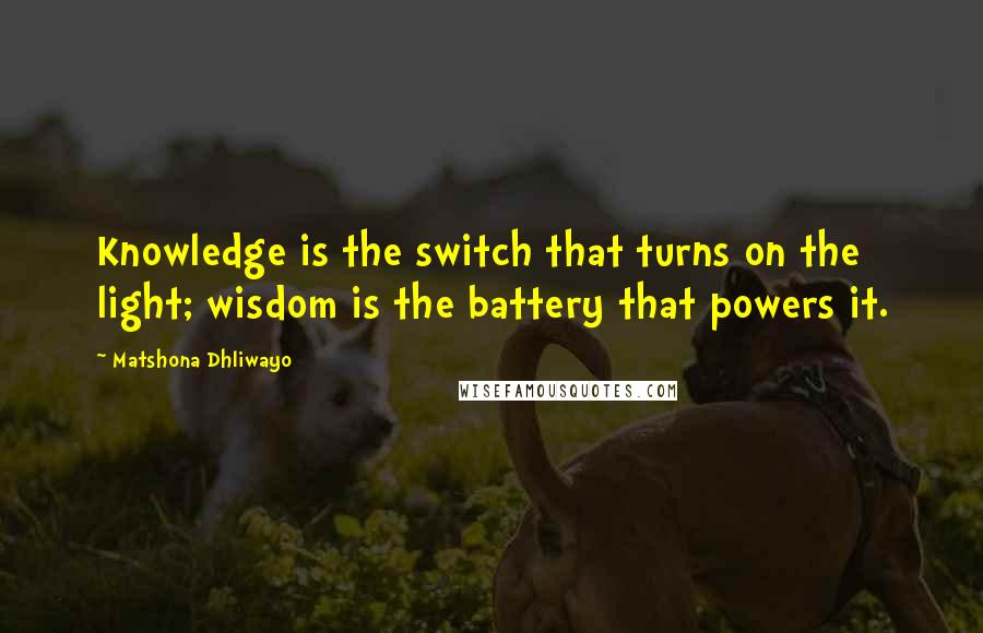 Matshona Dhliwayo Quotes: Knowledge is the switch that turns on the light; wisdom is the battery that powers it.