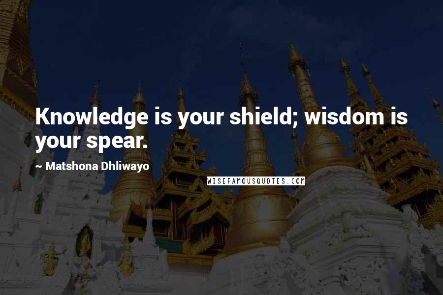 Matshona Dhliwayo Quotes: Knowledge is your shield; wisdom is your spear.