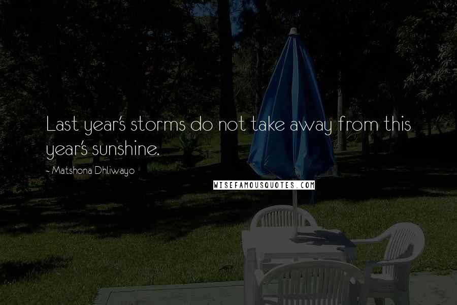 Matshona Dhliwayo Quotes: Last year's storms do not take away from this year's sunshine.