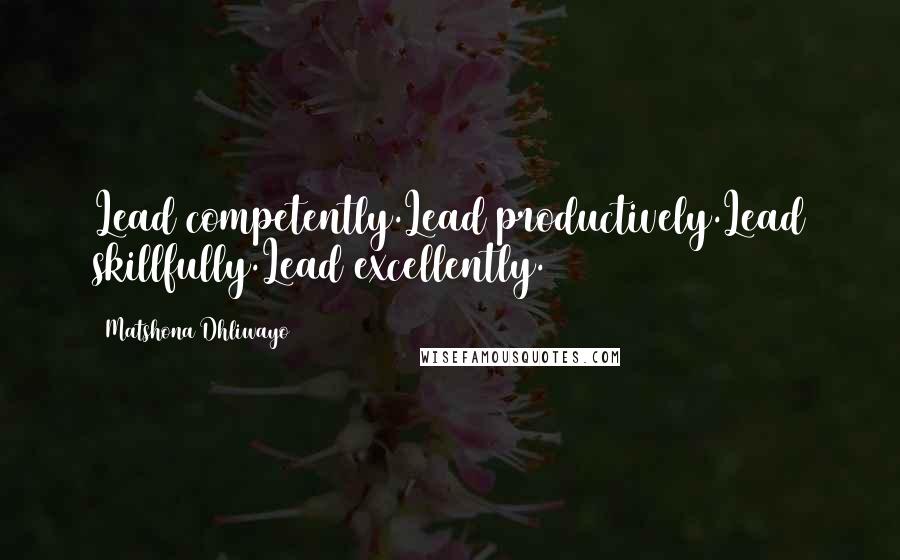 Matshona Dhliwayo Quotes: Lead competently.Lead productively.Lead skillfully.Lead excellently.