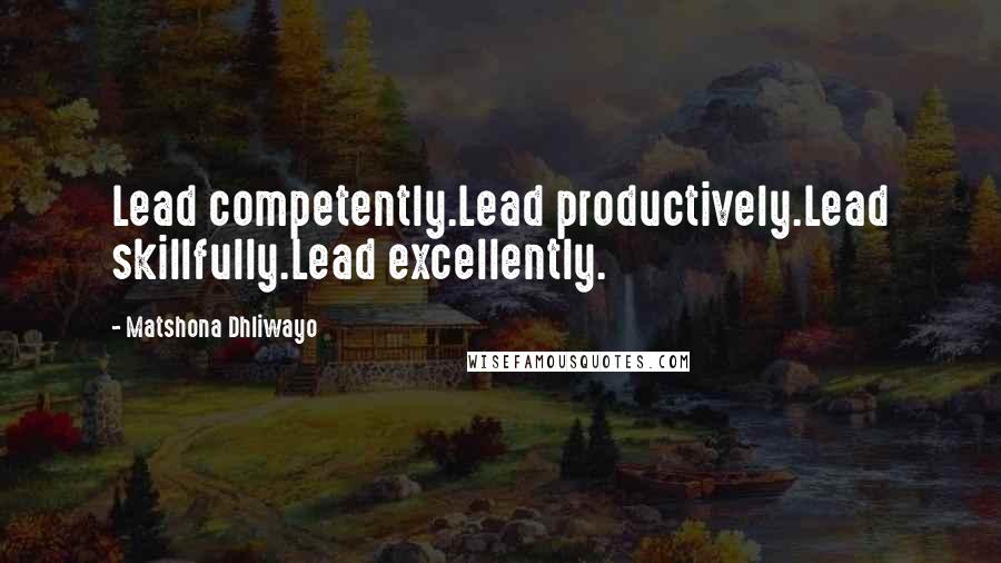 Matshona Dhliwayo Quotes: Lead competently.Lead productively.Lead skillfully.Lead excellently.