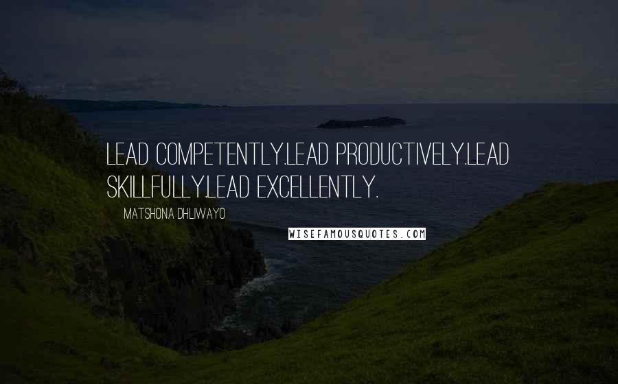 Matshona Dhliwayo Quotes: Lead competently.Lead productively.Lead skillfully.Lead excellently.