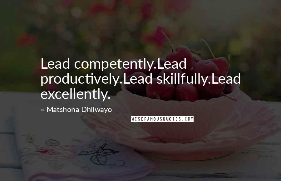 Matshona Dhliwayo Quotes: Lead competently.Lead productively.Lead skillfully.Lead excellently.