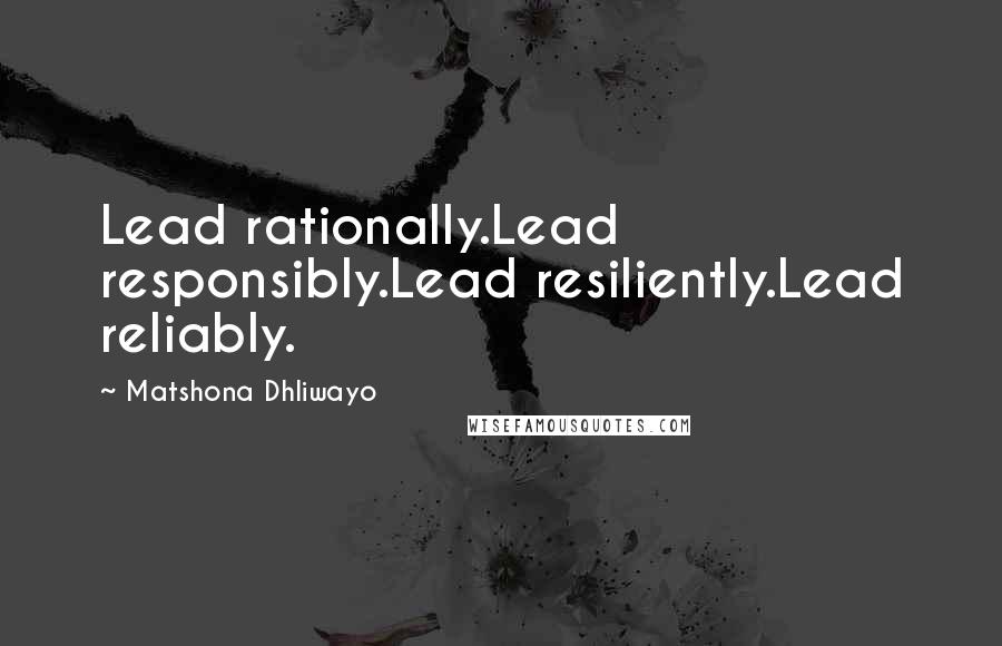 Matshona Dhliwayo Quotes: Lead rationally.Lead responsibly.Lead resiliently.Lead reliably.