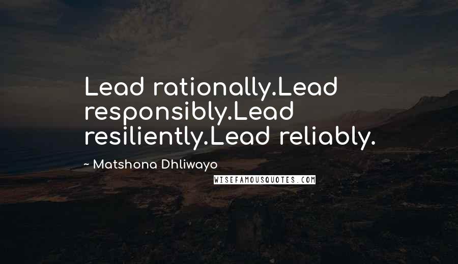 Matshona Dhliwayo Quotes: Lead rationally.Lead responsibly.Lead resiliently.Lead reliably.