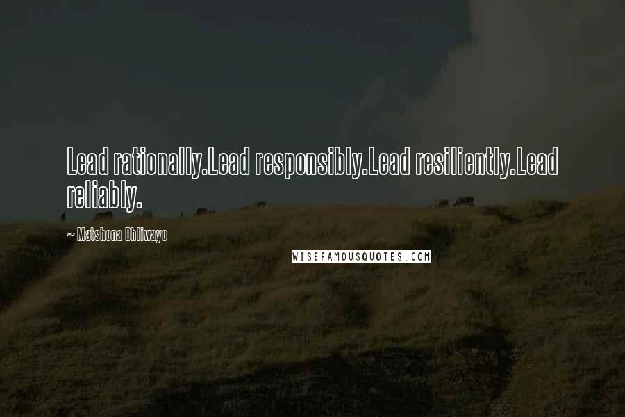 Matshona Dhliwayo Quotes: Lead rationally.Lead responsibly.Lead resiliently.Lead reliably.