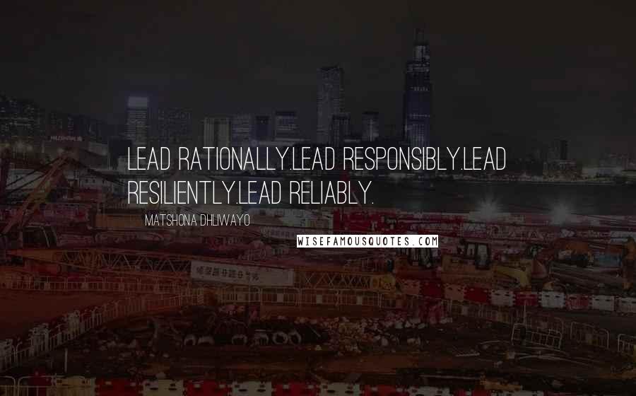 Matshona Dhliwayo Quotes: Lead rationally.Lead responsibly.Lead resiliently.Lead reliably.