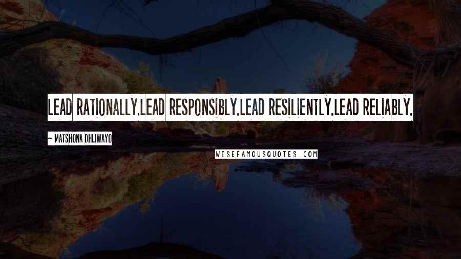 Matshona Dhliwayo Quotes: Lead rationally.Lead responsibly.Lead resiliently.Lead reliably.