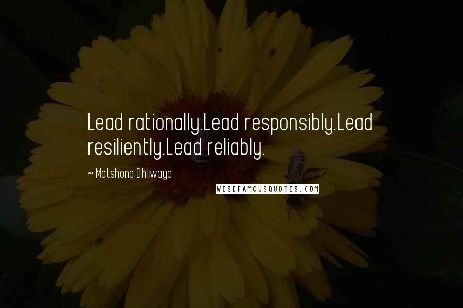 Matshona Dhliwayo Quotes: Lead rationally.Lead responsibly.Lead resiliently.Lead reliably.