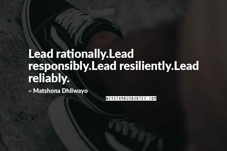 Matshona Dhliwayo Quotes: Lead rationally.Lead responsibly.Lead resiliently.Lead reliably.