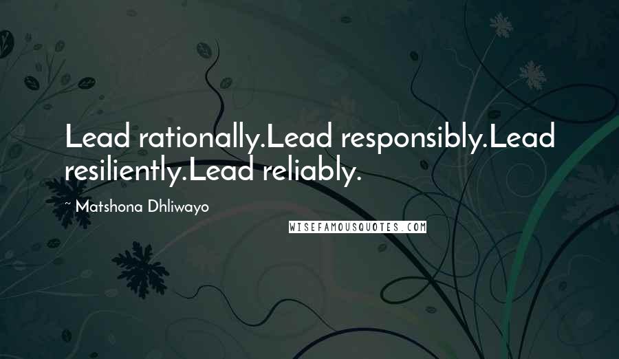 Matshona Dhliwayo Quotes: Lead rationally.Lead responsibly.Lead resiliently.Lead reliably.