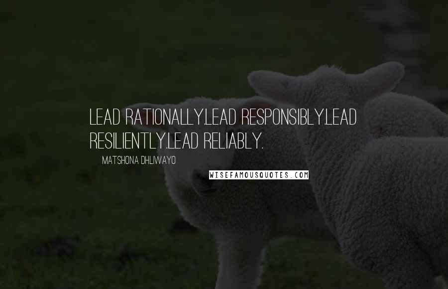 Matshona Dhliwayo Quotes: Lead rationally.Lead responsibly.Lead resiliently.Lead reliably.