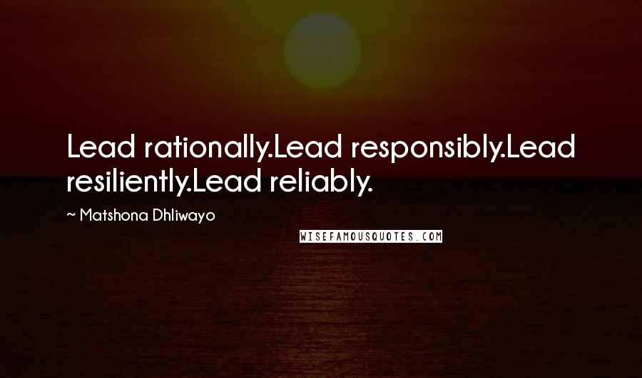 Matshona Dhliwayo Quotes: Lead rationally.Lead responsibly.Lead resiliently.Lead reliably.