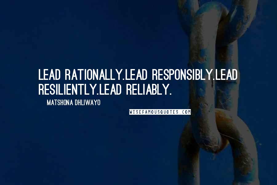 Matshona Dhliwayo Quotes: Lead rationally.Lead responsibly.Lead resiliently.Lead reliably.