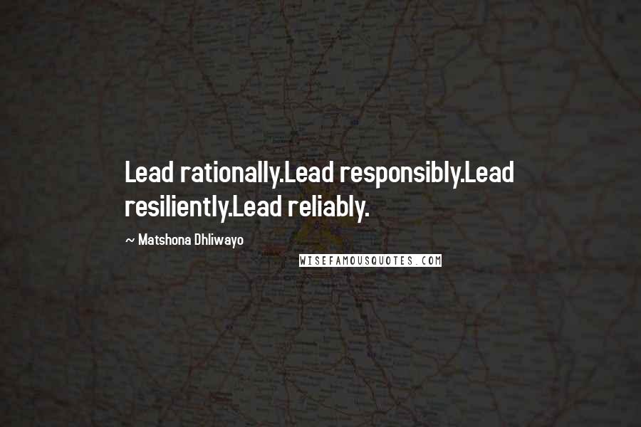 Matshona Dhliwayo Quotes: Lead rationally.Lead responsibly.Lead resiliently.Lead reliably.