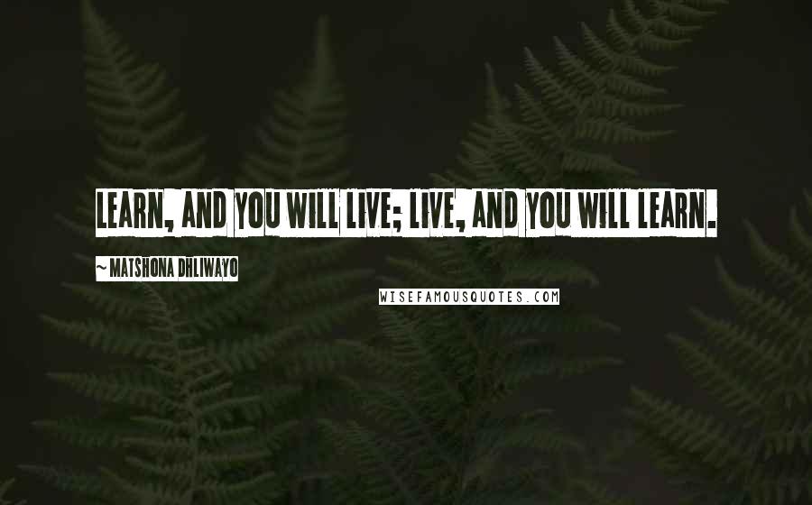 Matshona Dhliwayo Quotes: Learn, and you will live; live, and you will learn.