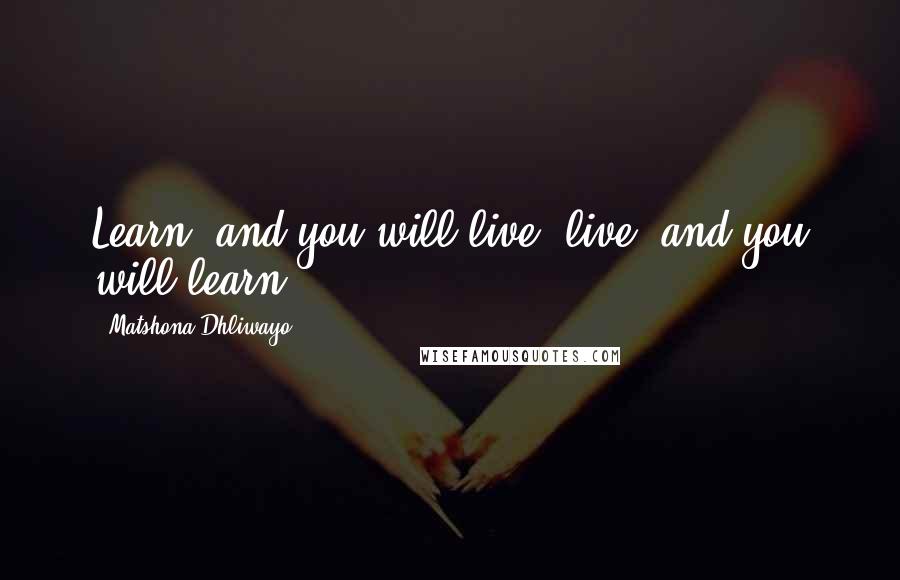 Matshona Dhliwayo Quotes: Learn, and you will live; live, and you will learn.