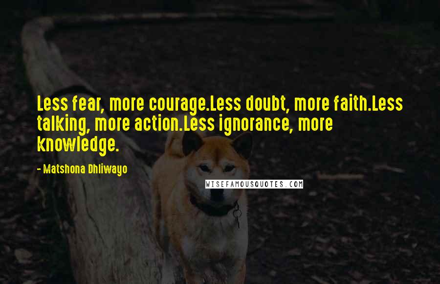 Matshona Dhliwayo Quotes: Less fear, more courage.Less doubt, more faith.Less talking, more action.Less ignorance, more knowledge.