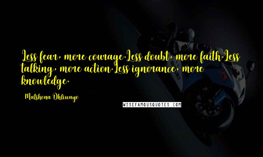 Matshona Dhliwayo Quotes: Less fear, more courage.Less doubt, more faith.Less talking, more action.Less ignorance, more knowledge.