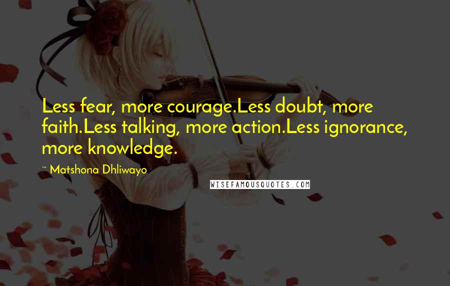 Matshona Dhliwayo Quotes: Less fear, more courage.Less doubt, more faith.Less talking, more action.Less ignorance, more knowledge.