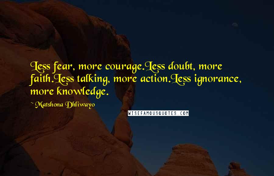 Matshona Dhliwayo Quotes: Less fear, more courage.Less doubt, more faith.Less talking, more action.Less ignorance, more knowledge.