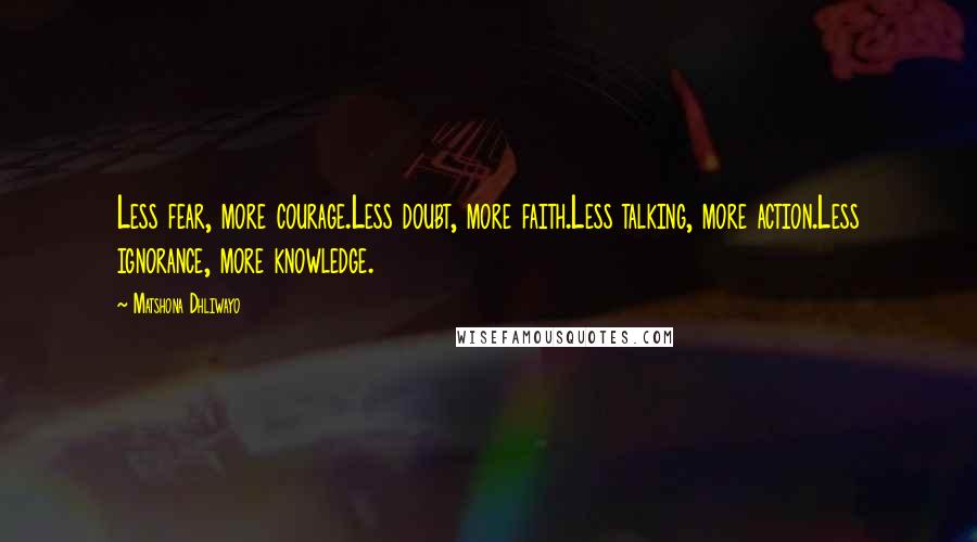 Matshona Dhliwayo Quotes: Less fear, more courage.Less doubt, more faith.Less talking, more action.Less ignorance, more knowledge.