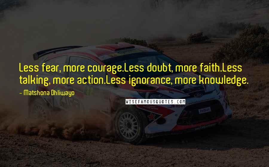 Matshona Dhliwayo Quotes: Less fear, more courage.Less doubt, more faith.Less talking, more action.Less ignorance, more knowledge.