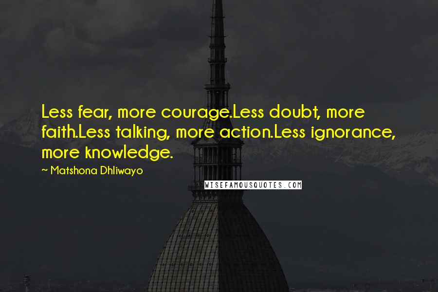 Matshona Dhliwayo Quotes: Less fear, more courage.Less doubt, more faith.Less talking, more action.Less ignorance, more knowledge.