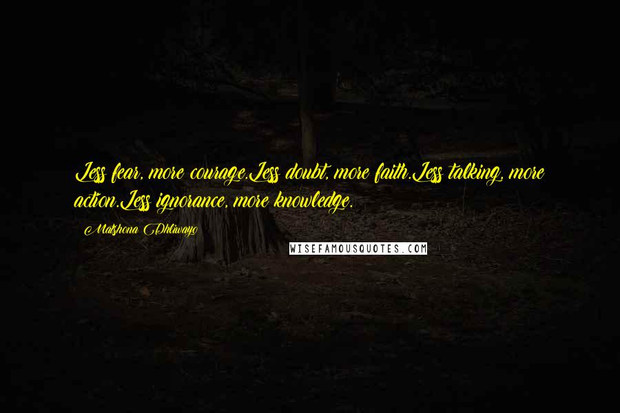 Matshona Dhliwayo Quotes: Less fear, more courage.Less doubt, more faith.Less talking, more action.Less ignorance, more knowledge.