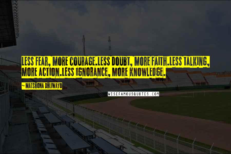 Matshona Dhliwayo Quotes: Less fear, more courage.Less doubt, more faith.Less talking, more action.Less ignorance, more knowledge.