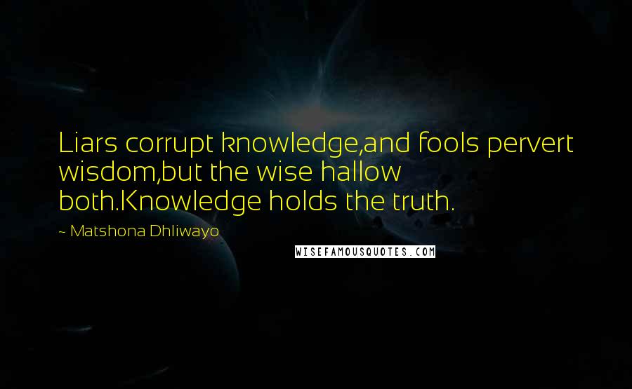 Matshona Dhliwayo Quotes: Liars corrupt knowledge,and fools pervert wisdom,but the wise hallow both.Knowledge holds the truth.