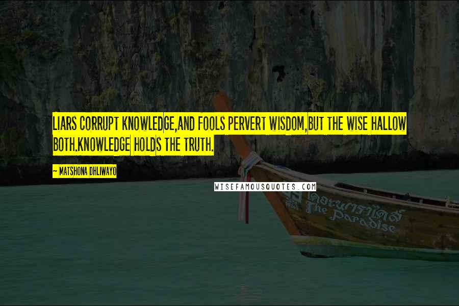 Matshona Dhliwayo Quotes: Liars corrupt knowledge,and fools pervert wisdom,but the wise hallow both.Knowledge holds the truth.