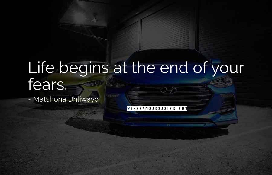 Matshona Dhliwayo Quotes: Life begins at the end of your fears.