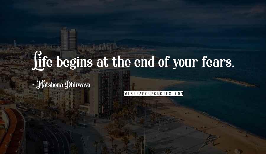 Matshona Dhliwayo Quotes: Life begins at the end of your fears.