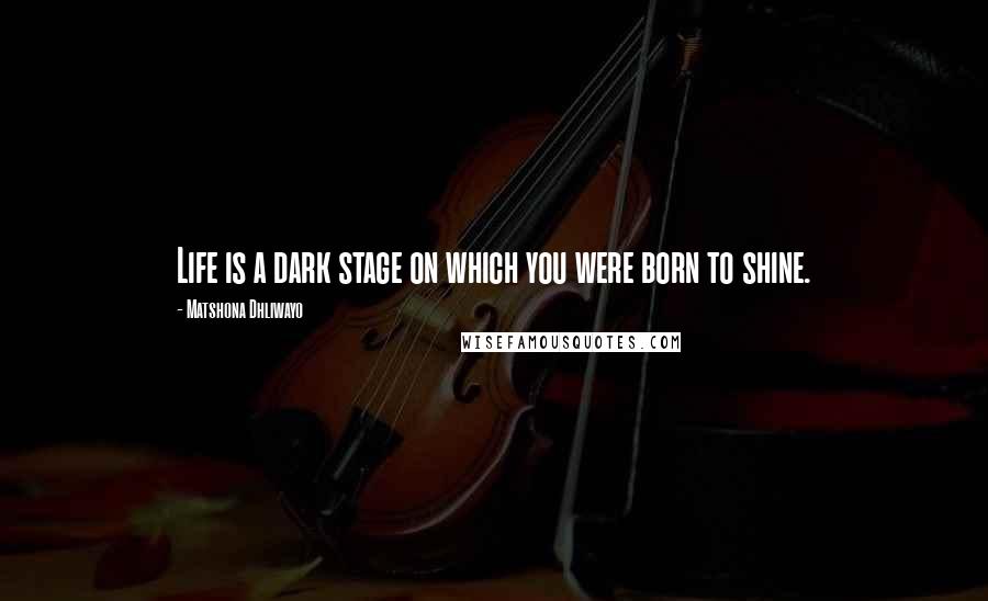 Matshona Dhliwayo Quotes: Life is a dark stage on which you were born to shine.