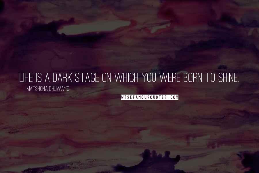 Matshona Dhliwayo Quotes: Life is a dark stage on which you were born to shine.