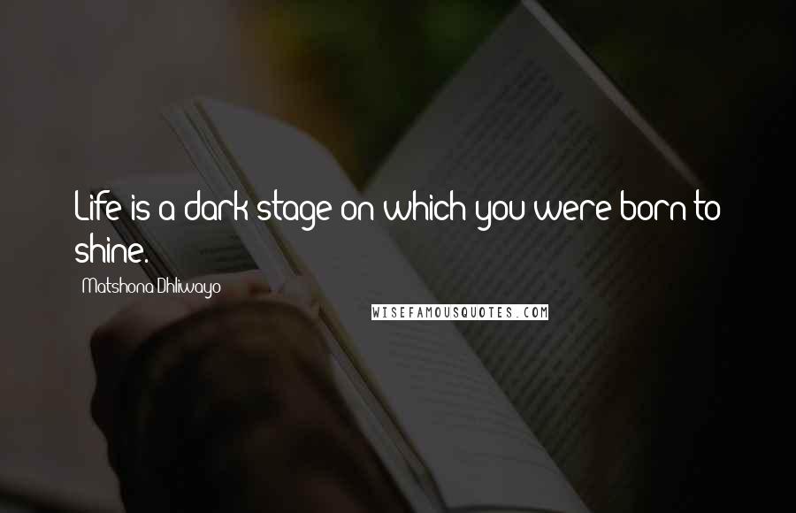 Matshona Dhliwayo Quotes: Life is a dark stage on which you were born to shine.