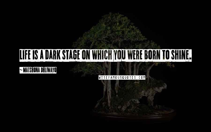 Matshona Dhliwayo Quotes: Life is a dark stage on which you were born to shine.