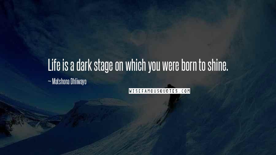 Matshona Dhliwayo Quotes: Life is a dark stage on which you were born to shine.