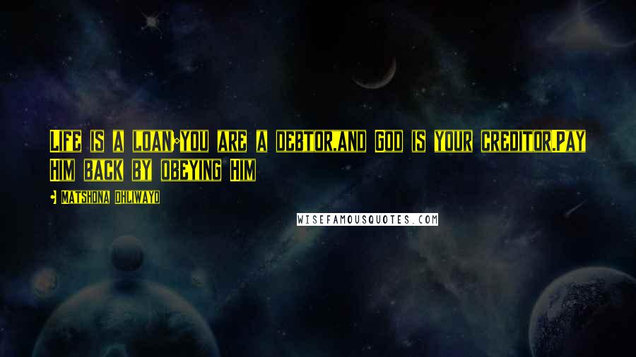 Matshona Dhliwayo Quotes: Life is a loan;you are a debtor,and God is your creditor.Pay Him back by obeying Him