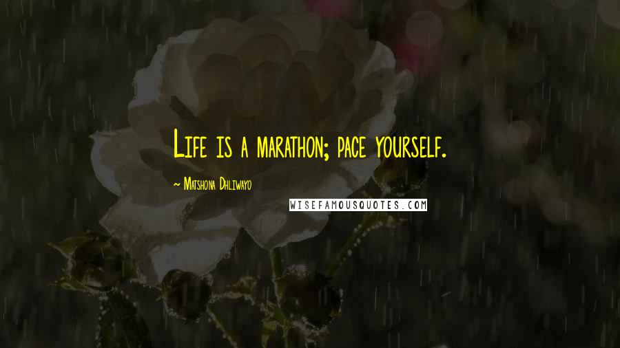 Matshona Dhliwayo Quotes: Life is a marathon; pace yourself.