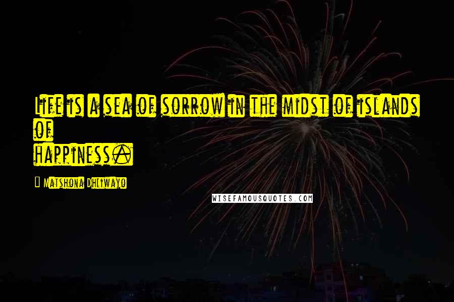 Matshona Dhliwayo Quotes: Life is a sea of sorrow in the midst of islands of happiness.