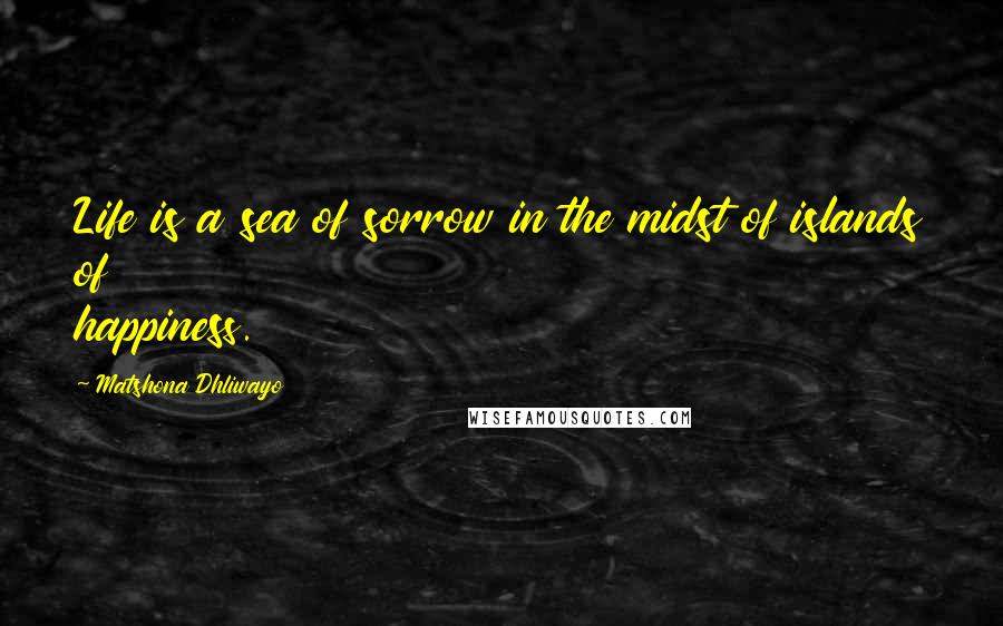 Matshona Dhliwayo Quotes: Life is a sea of sorrow in the midst of islands of happiness.