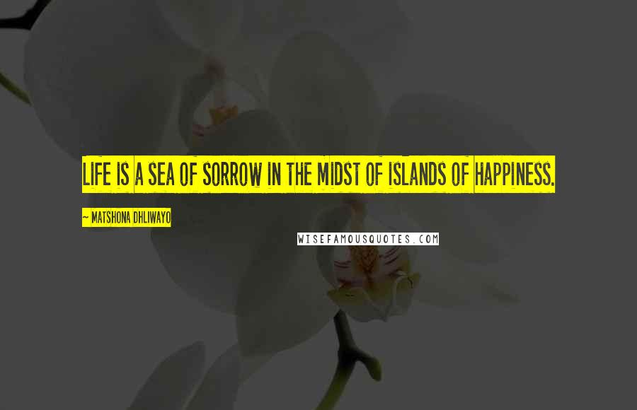 Matshona Dhliwayo Quotes: Life is a sea of sorrow in the midst of islands of happiness.