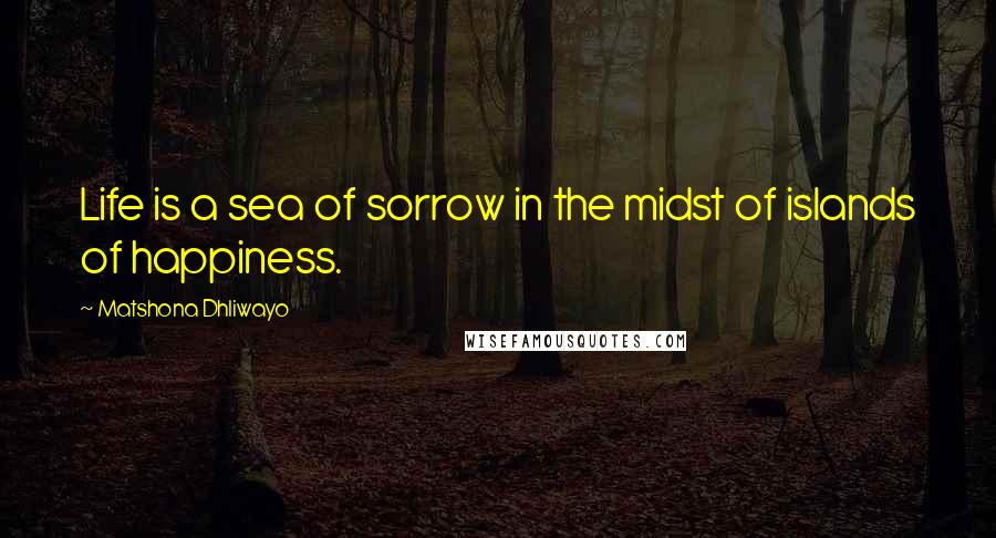 Matshona Dhliwayo Quotes: Life is a sea of sorrow in the midst of islands of happiness.