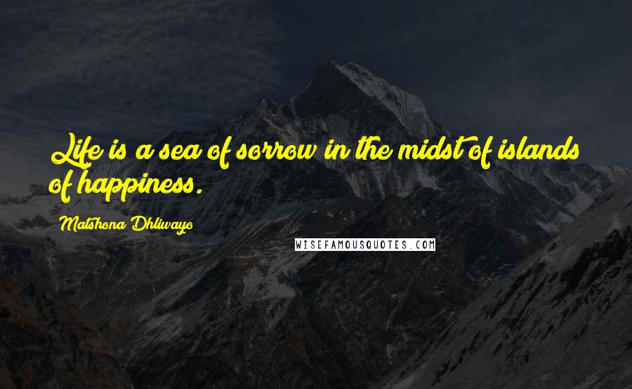 Matshona Dhliwayo Quotes: Life is a sea of sorrow in the midst of islands of happiness.