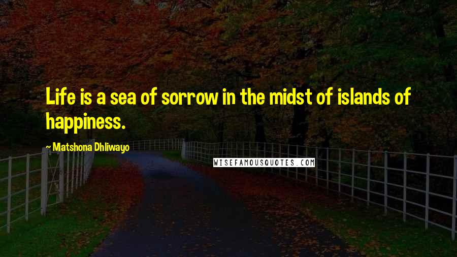 Matshona Dhliwayo Quotes: Life is a sea of sorrow in the midst of islands of happiness.